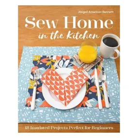 Sew Home in the Kitchen: 18 Insulated Projects Perfect for Beginners - Abigail American Bennett