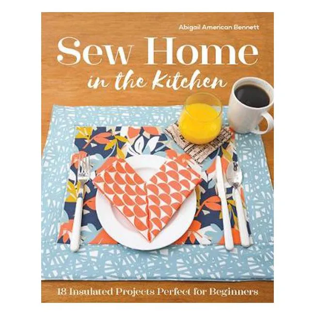 Sew Home in the Kitchen: 18 Insulated Projects Perfect for Beginners - Abigail American Bennett